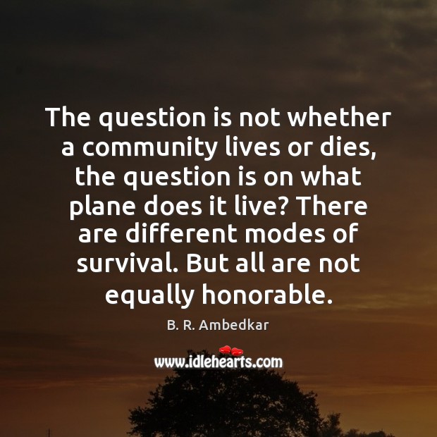 The question is not whether a community lives or dies, the question B. R. Ambedkar Picture Quote