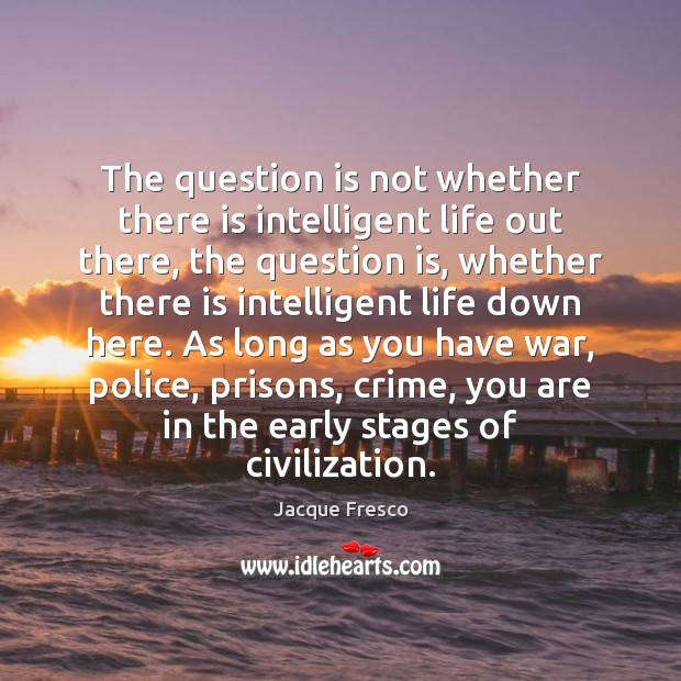 The question is not whether there is intelligent life out there, the Jacque Fresco Picture Quote
