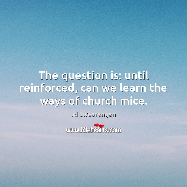 The question is: until reinforced, can we learn the ways of church mice. Al Swearengen Picture Quote