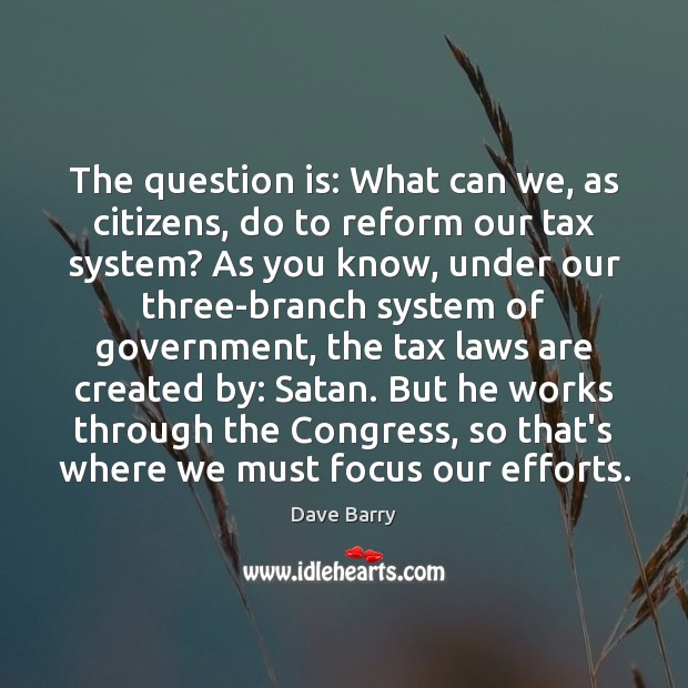 The question is: What can we, as citizens, do to reform our Dave Barry Picture Quote