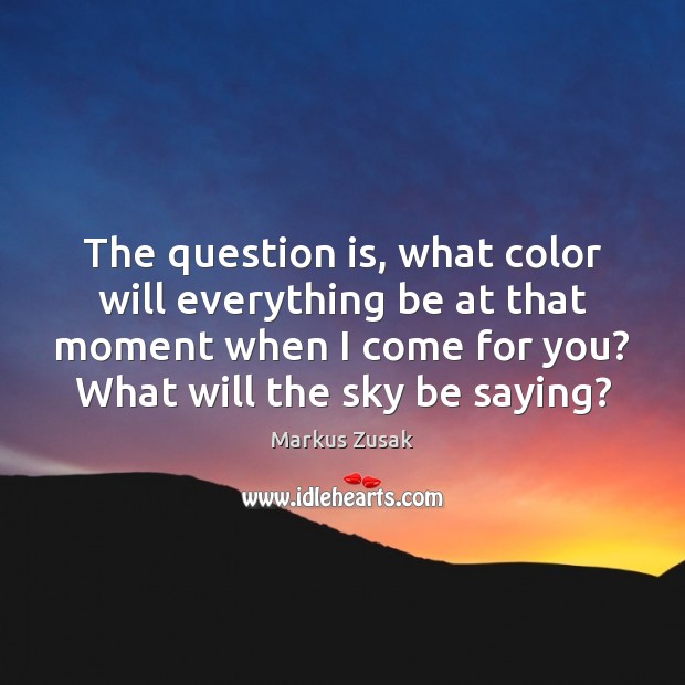 The question is, what color will everything be at that moment when Markus Zusak Picture Quote