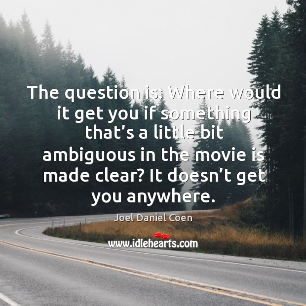 The question is: where would it get you if something that’s a little bit ambiguous in the movie is made clear? Joel Daniel Coen Picture Quote