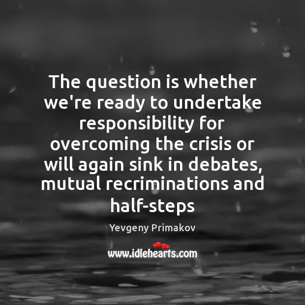 The question is whether we’re ready to undertake responsibility for overcoming the Yevgeny Primakov Picture Quote