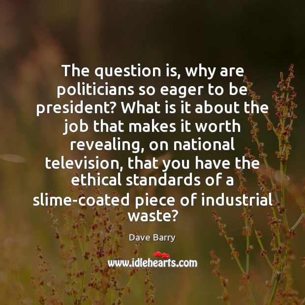 The question is, why are politicians so eager to be president? What Dave Barry Picture Quote
