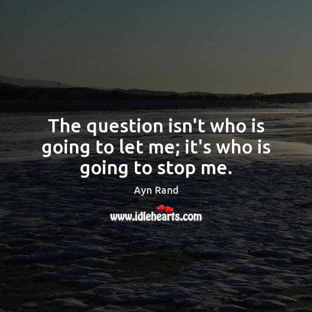 The question isn’t who is going to let me; it’s who is going to stop me. Image