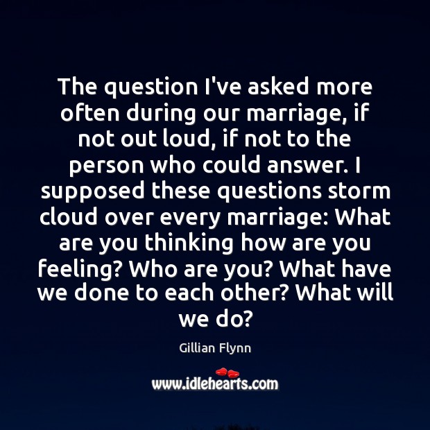 The question I’ve asked more often during our marriage, if not out Gillian Flynn Picture Quote