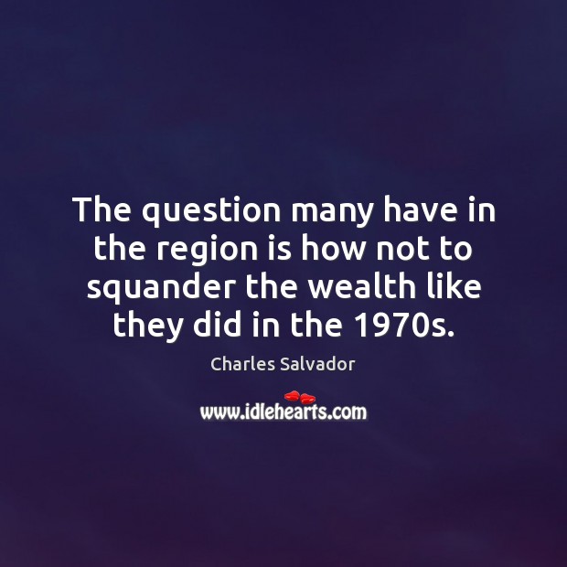 The question many have in the region is how not to squander Charles Salvador Picture Quote