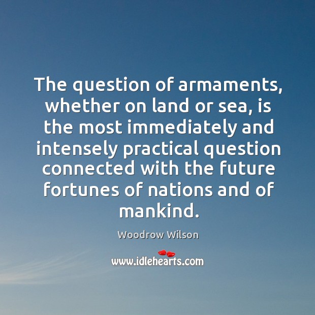 The question of armaments, whether on land or sea Woodrow Wilson Picture Quote