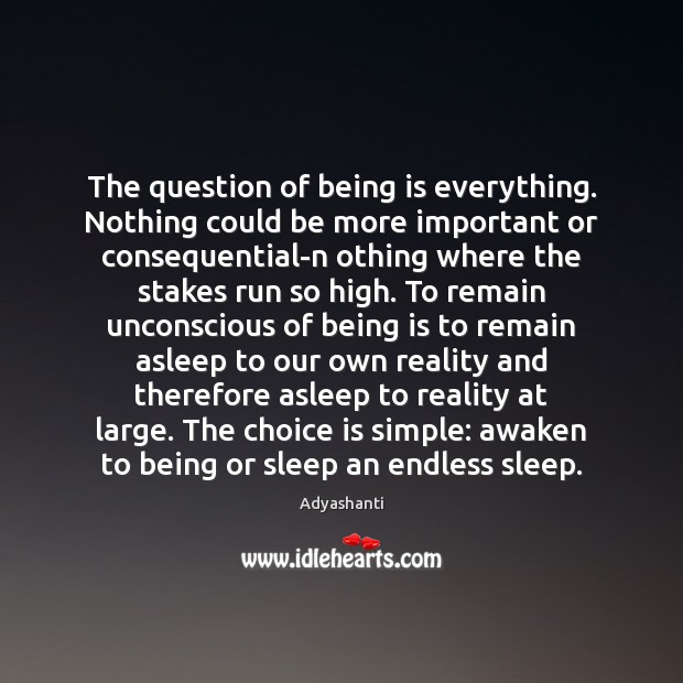 The question of being is everything. Nothing could be more important or Image
