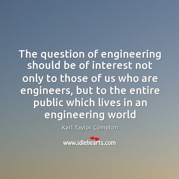 The question of engineering should be of interest not only to those Image