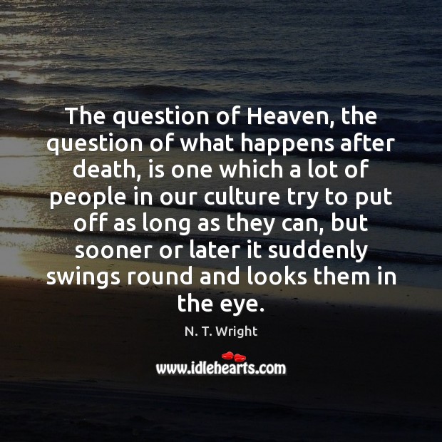 The question of Heaven, the question of what happens after death, is N. T. Wright Picture Quote