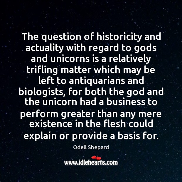 The question of historicity and actuality with regard to Gods and unicorns Odell Shepard Picture Quote