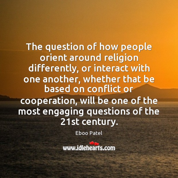 The question of how people orient around religion differently, or interact with Eboo Patel Picture Quote