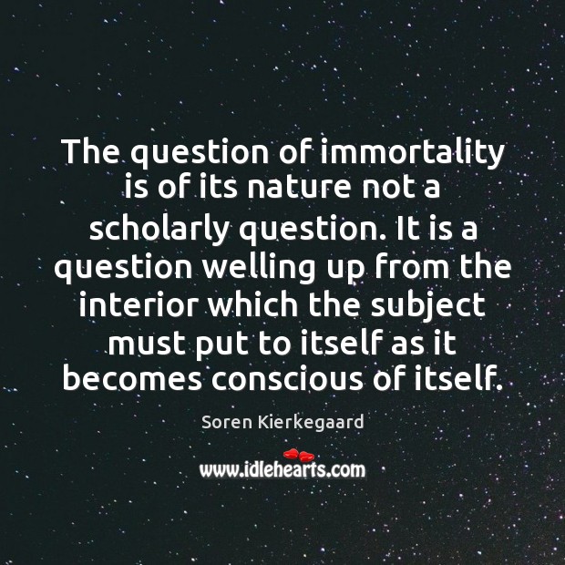 The question of immortality is of its nature not a scholarly question. Soren Kierkegaard Picture Quote
