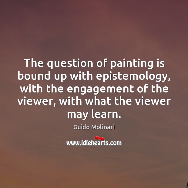 The question of painting is bound up with epistemology, with the engagement Guido Molinari Picture Quote