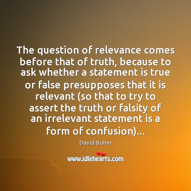 The question of relevance comes before that of truth, because to ask David Bohm Picture Quote