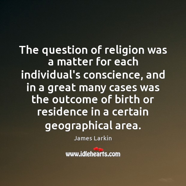 The question of religion was a matter for each individual’s conscience, and James Larkin Picture Quote