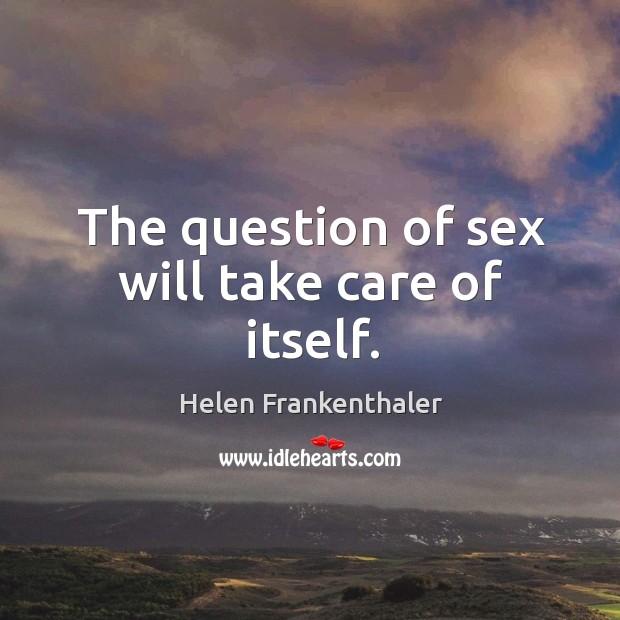 The question of sex will take care of itself. Helen Frankenthaler Picture Quote