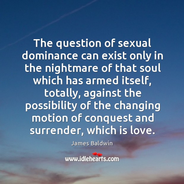 The question of sexual dominance can exist only in the nightmare of that soul which has armed itself James Baldwin Picture Quote