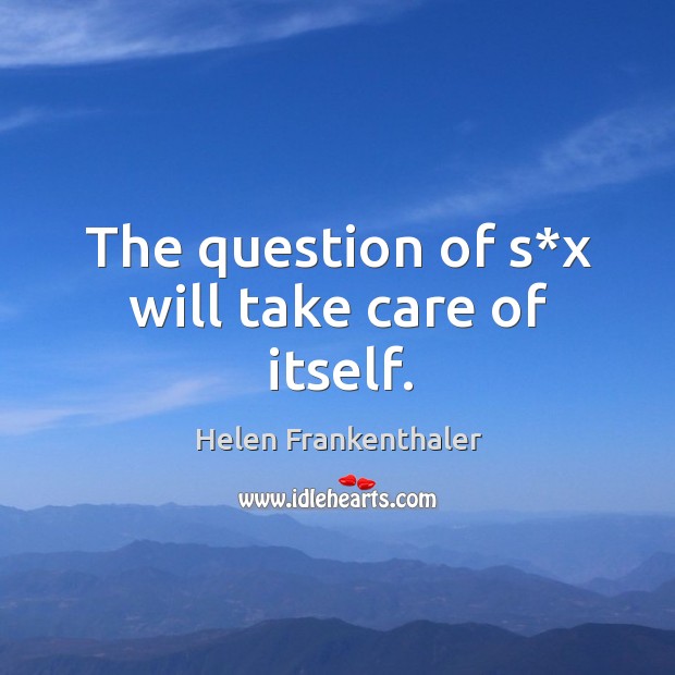The question of s*x will take care of itself. Helen Frankenthaler Picture Quote