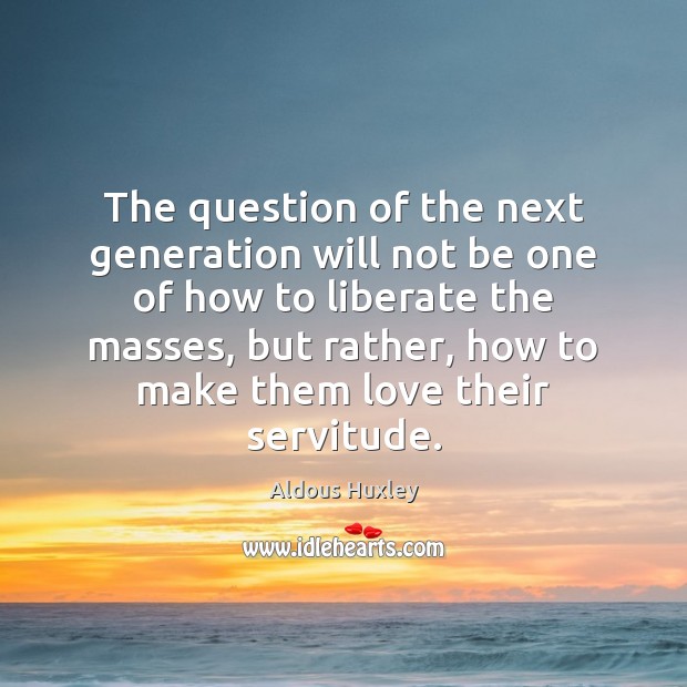 The question of the next generation will not be one of how Aldous Huxley Picture Quote
