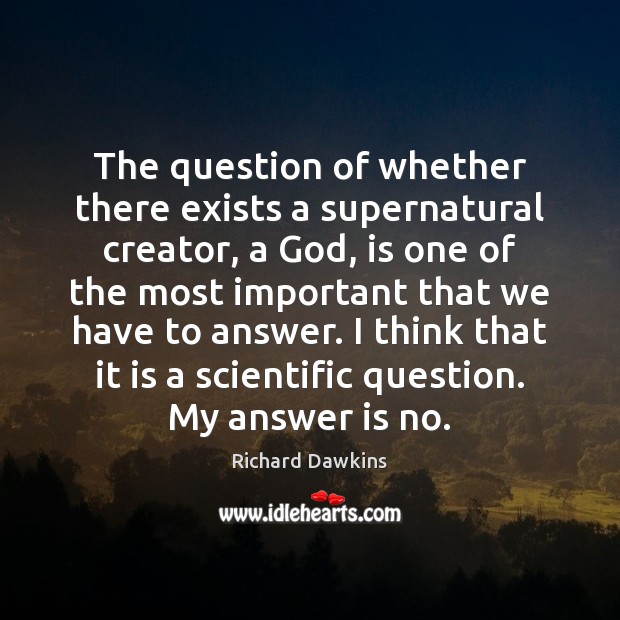 The question of whether there exists a supernatural creator, a God, is Richard Dawkins Picture Quote