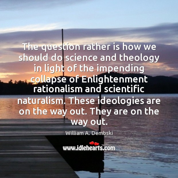 The question rather is how we should do science and theology in William A. Dembski Picture Quote