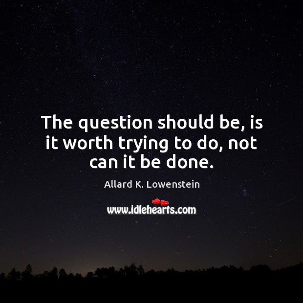 The question should be, is it worth trying to do, not can it be done. Worth Quotes Image