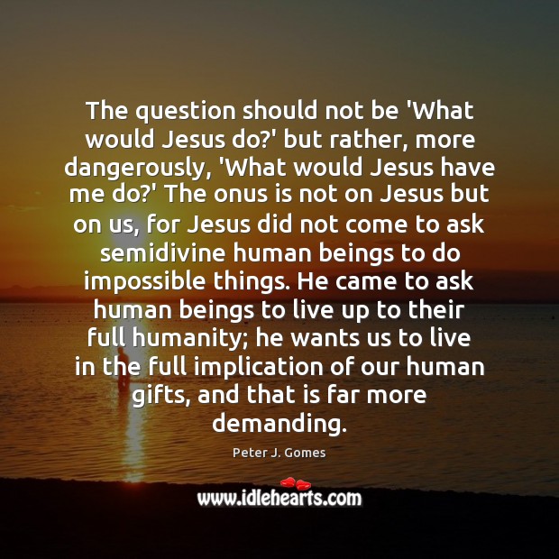 The question should not be ‘What would Jesus do?’ but rather, Peter J. Gomes Picture Quote