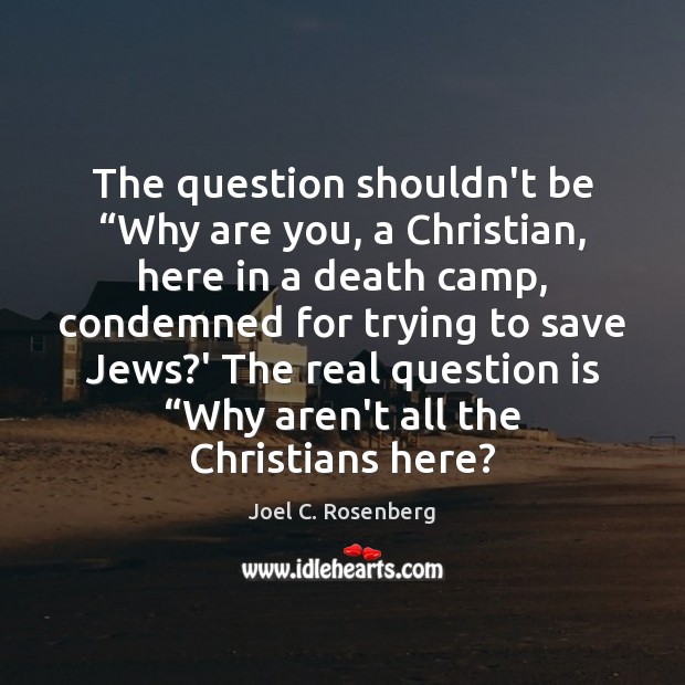 The question shouldn’t be “Why are you, a Christian, here in a Joel C. Rosenberg Picture Quote