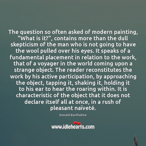 The question so often asked of modern painting, “What is it?”, contains Donald Barthelme Picture Quote