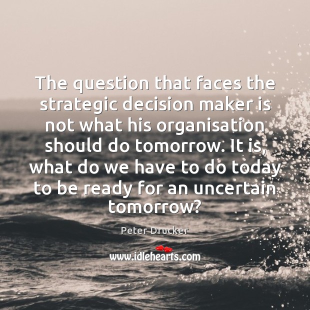 The question that faces the strategic decision maker is not what his Peter Drucker Picture Quote
