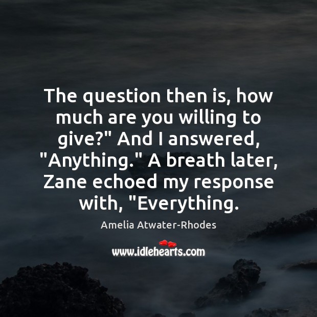 The question then is, how much are you willing to give?” And Amelia Atwater-Rhodes Picture Quote