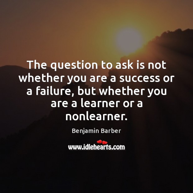 The question to ask is not whether you are a success or Benjamin Barber Picture Quote