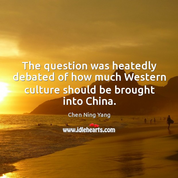 The question was heatedly debated of how much western culture should be brought into china. Chen Ning Yang Picture Quote