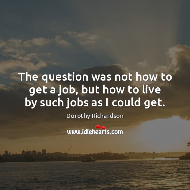 The question was not how to get a job, but how to live by such jobs as I could get. Image