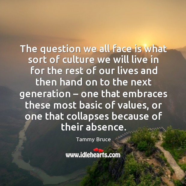 The question we all face is what sort of culture we will live in for the rest of our lives and Tammy Bruce Picture Quote