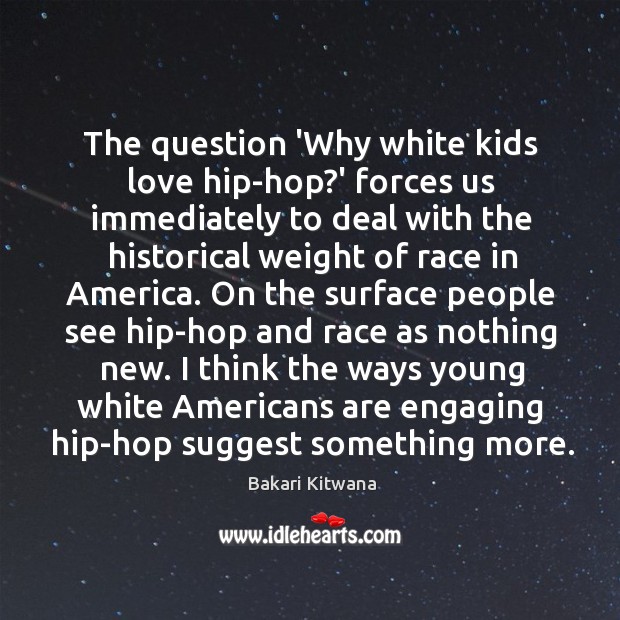 The question ‘Why white kids love hip-hop?’ forces us immediately to Bakari Kitwana Picture Quote