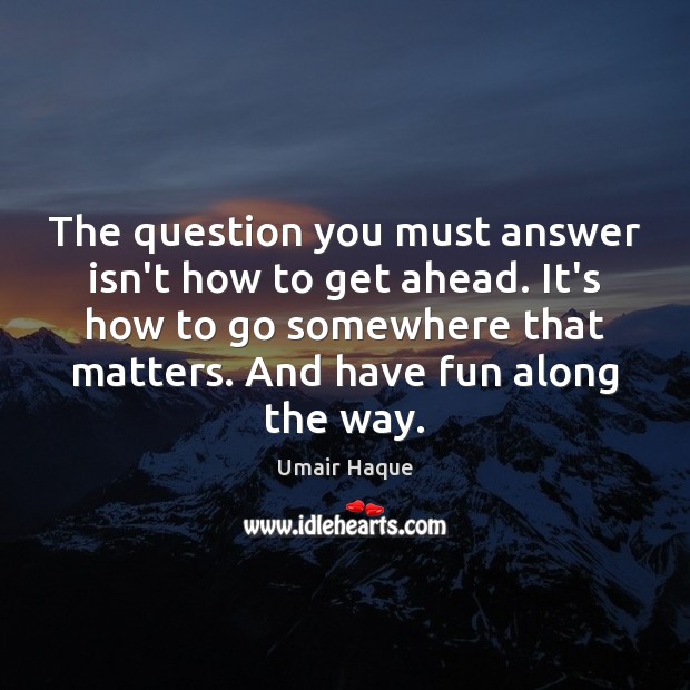 The question you must answer isn’t how to get ahead. It’s how Image