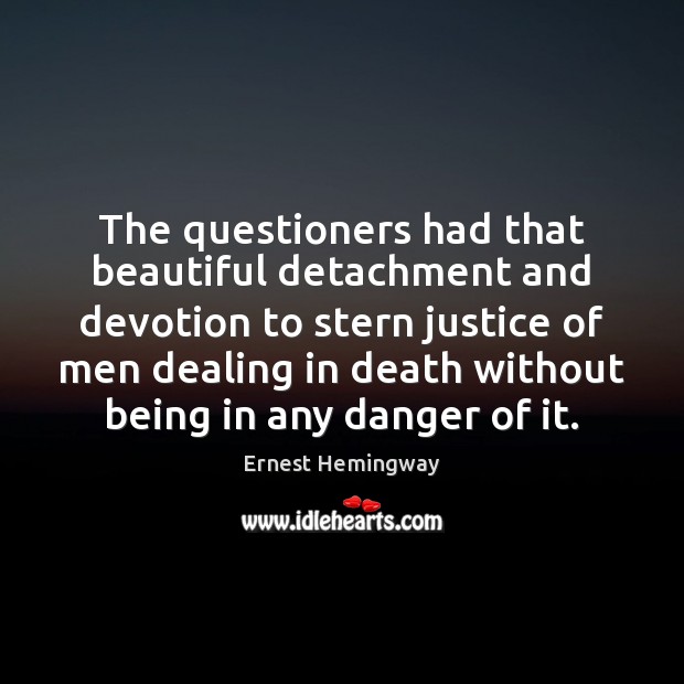 The questioners had that beautiful detachment and devotion to stern justice of Ernest Hemingway Picture Quote