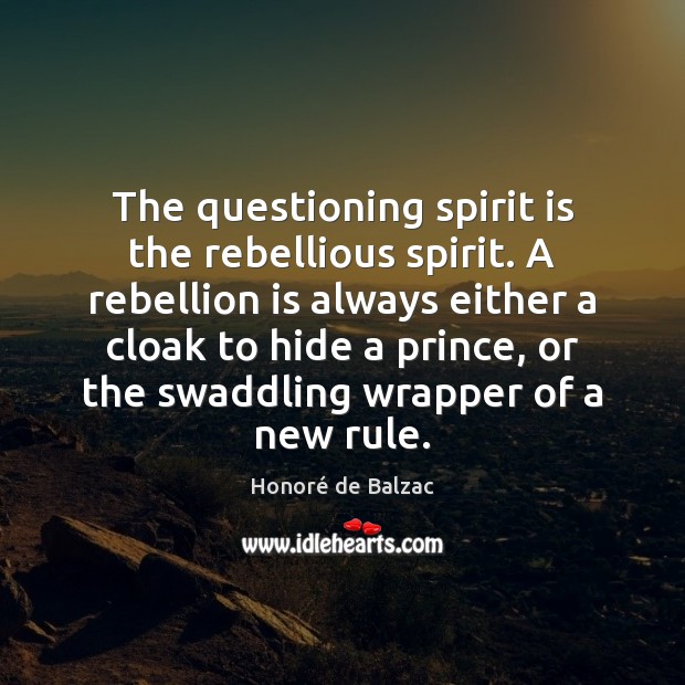 The questioning spirit is the rebellious spirit. A rebellion is always either Honoré de Balzac Picture Quote