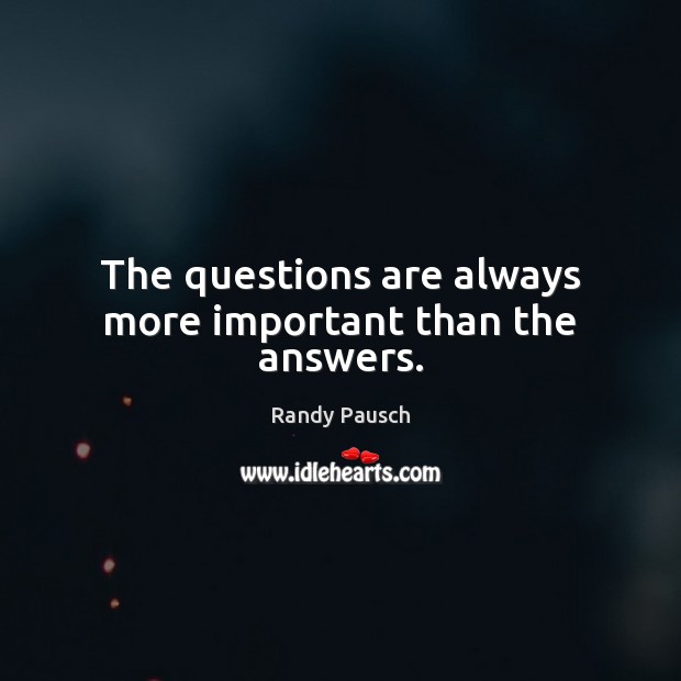 The questions are always more important than the answers. Randy Pausch Picture Quote