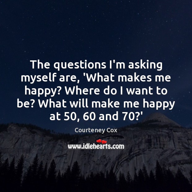 The questions I’m asking myself are, ‘What makes me happy? Where do Image