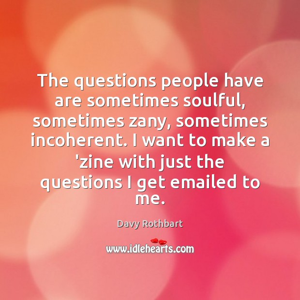 The questions people have are sometimes soulful, sometimes zany, sometimes incoherent. I Davy Rothbart Picture Quote