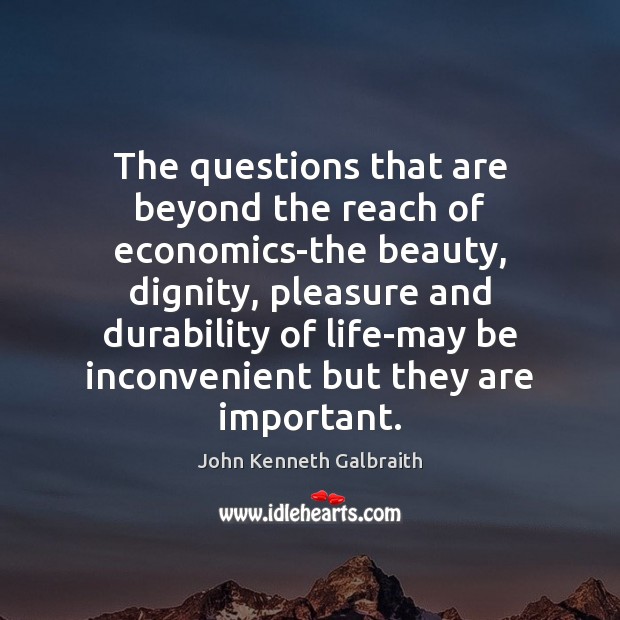 The questions that are beyond the reach of economics-the beauty, dignity, pleasure John Kenneth Galbraith Picture Quote
