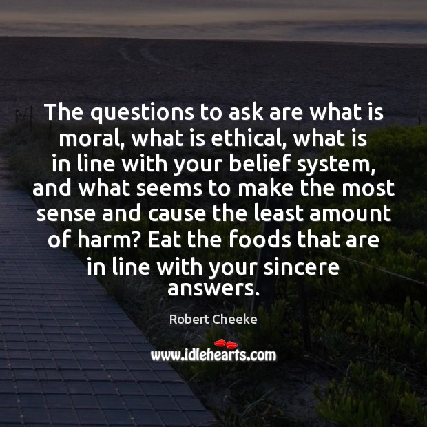 The questions to ask are what is moral, what is ethical, what Robert Cheeke Picture Quote