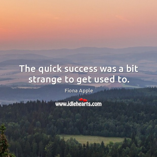 The quick success was a bit strange to get used to. Fiona Apple Picture Quote