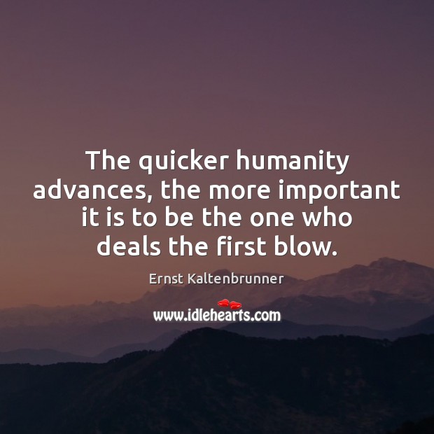 The quicker humanity advances, the more important it is to be the Ernst Kaltenbrunner Picture Quote