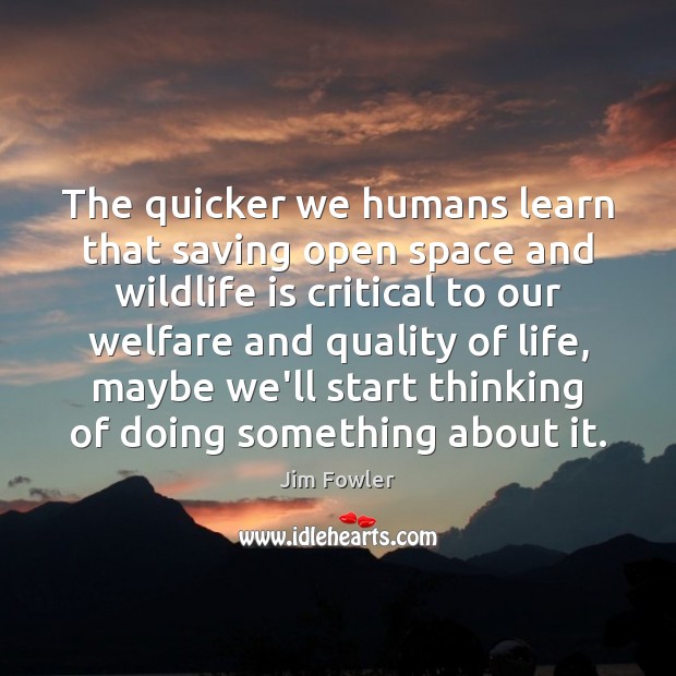 The quicker we humans learn that saving open space and wildlife is Jim Fowler Picture Quote