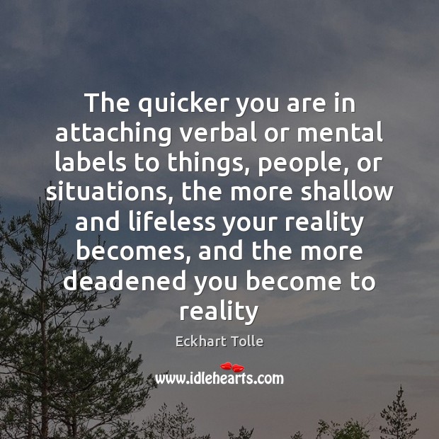 The quicker you are in attaching verbal or mental labels to things, Eckhart Tolle Picture Quote